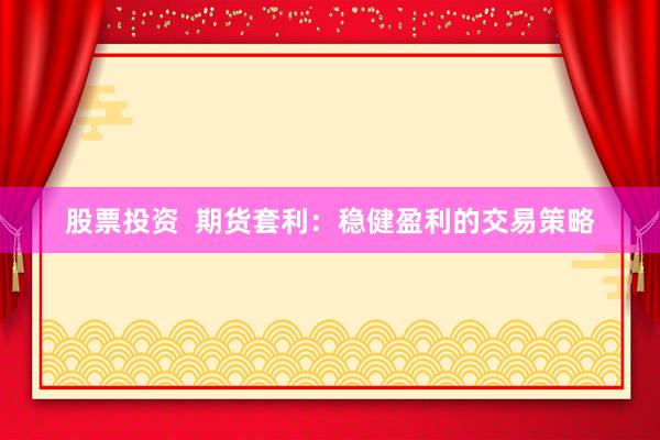 股票投资  期货套利：稳健盈利的交易策略
