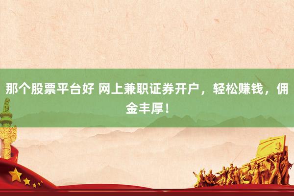 那个股票平台好 网上兼职证券开户，轻松赚钱，佣金丰厚！