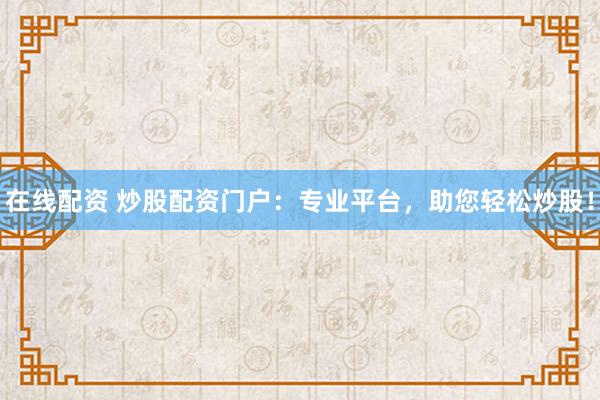 在线配资 炒股配资门户：专业平台，助您轻松炒股！