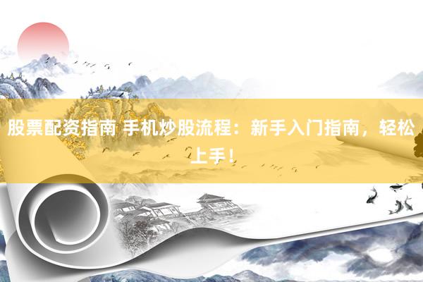 股票配资指南 手机炒股流程：新手入门指南，轻松上手！
