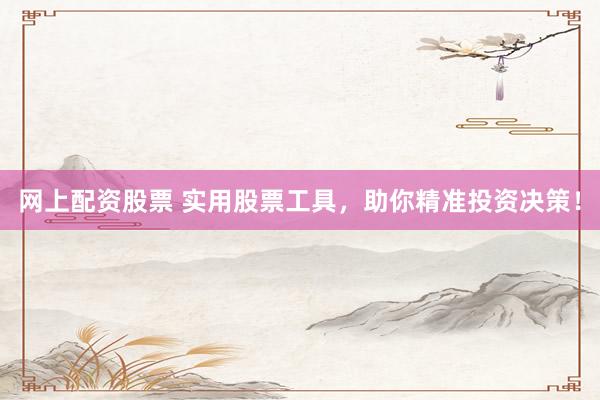 网上配资股票 实用股票工具，助你精准投资决策！