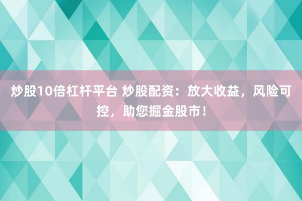 炒股10倍杠杆平台 炒股配资：放大收益，风险可控，助您掘金股市！