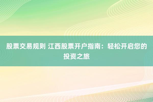 股票交易规则 江西股票开户指南：轻松开启您的投资之旅