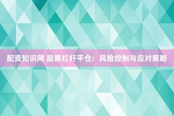 配资知识网 股票杠杆平仓：风险控制与应对策略