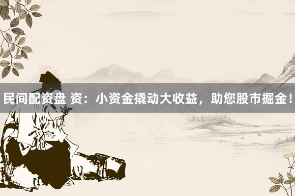 民间配资盘 资：小资金撬动大收益，助您股市掘金！
