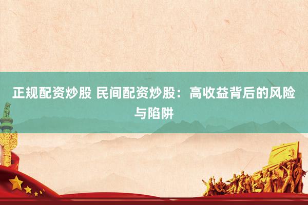 正规配资炒股 民间配资炒股：高收益背后的风险与陷阱