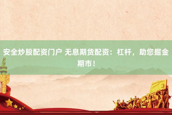 安全炒股配资门户 无息期货配资：杠杆，助您掘金期市！