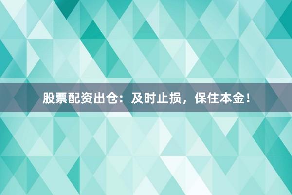 股票配资出仓：及时止损，保住本金！