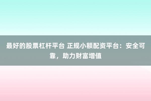 最好的股票杠杆平台 正规小额配资平台：安全可靠，助力财富增值