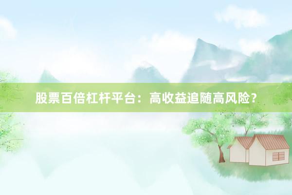 股票百倍杠杆平台：高收益追随高风险？