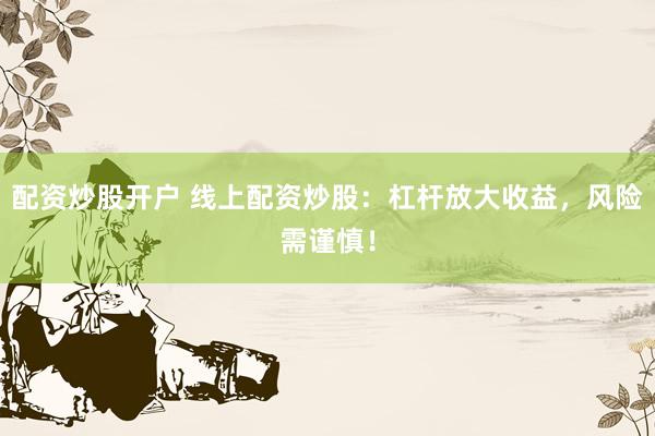 配资炒股开户 线上配资炒股：杠杆放大收益，风险需谨慎！