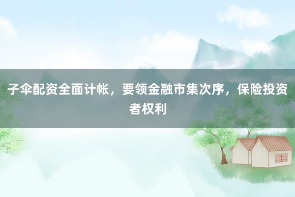 子伞配资全面计帐，要领金融市集次序，保险投资者权利
