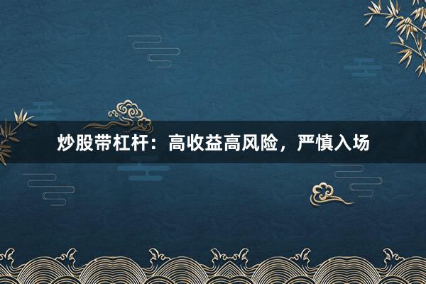 炒股带杠杆：高收益高风险，严慎入场