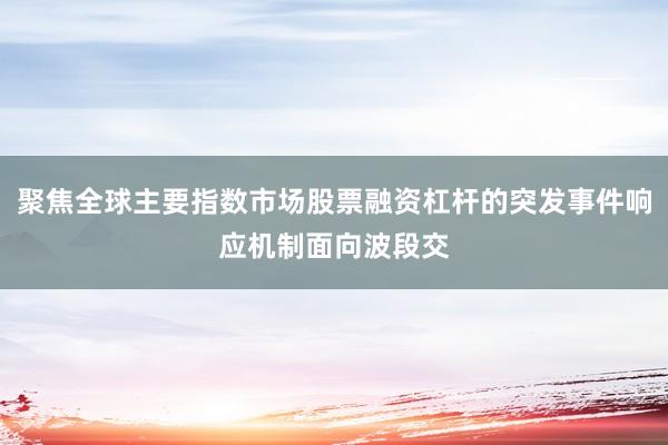 聚焦全球主要指数市场股票融资杠杆的突发事件响应机制面向波段交