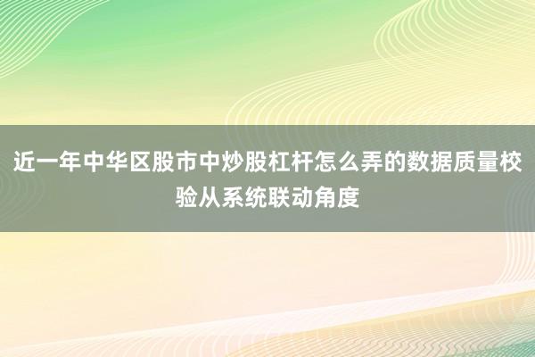 近一年中华区股市中炒股杠杆怎么弄的数据质量校验从系统联动角度