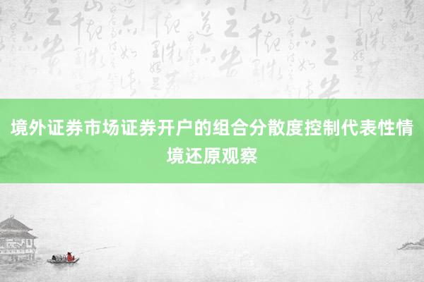 境外证券市场证券开户的组合分散度控制代表性情境还原观察