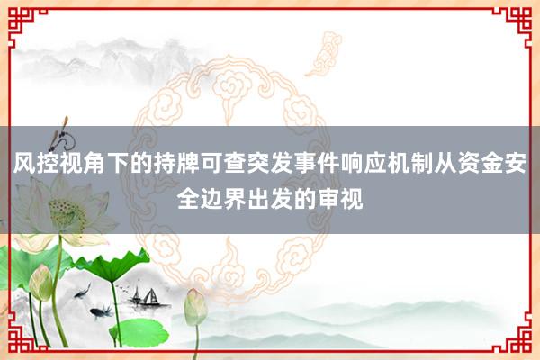 风控视角下的持牌可查突发事件响应机制从资金安全边界出发的审视
