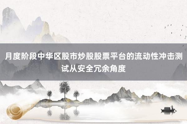月度阶段中华区股市炒股股票平台的流动性冲击测试从安全冗余角度