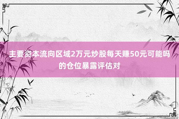 主要资本流向区域2万元炒股每天赚50元可能吗的仓位暴露评估对