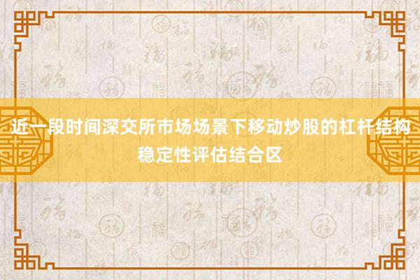 近一段时间深交所市场场景下移动炒股的杠杆结构稳定性评估结合区