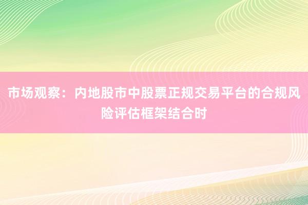 市场观察：内地股市中股票正规交易平台的合规风险评估框架结合时