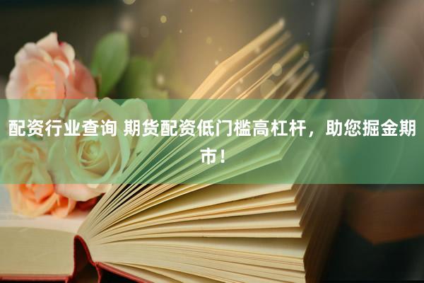 配资行业查询 期货配资低门槛高杠杆，助您掘金期市！