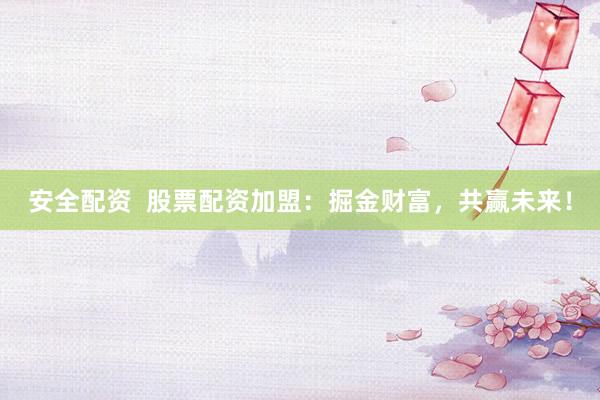 安全配资  股票配资加盟：掘金财富，共赢未来！