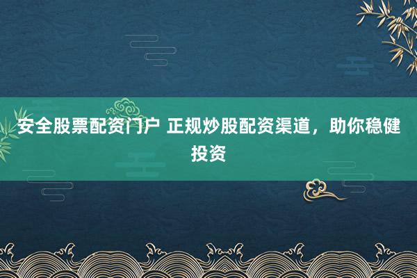 安全股票配资门户 正规炒股配资渠道，助你稳健投资