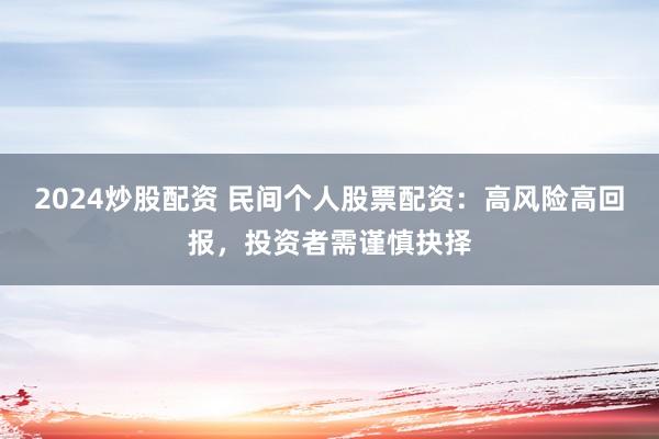 2024炒股配资 民间个人股票配资：高风险高回报，投资者需谨慎抉择