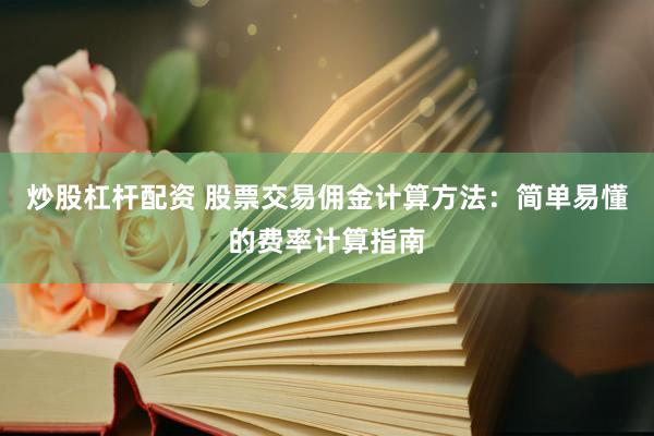 炒股杠杆配资 股票交易佣金计算方法：简单易懂的费率计算指南