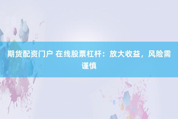 期货配资门户 在线股票杠杆：放大收益，风险需谨慎