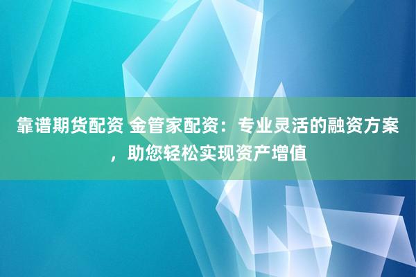 靠谱期货配资 金管家配资：专业灵活的融资方案，助您轻松实现资产增值