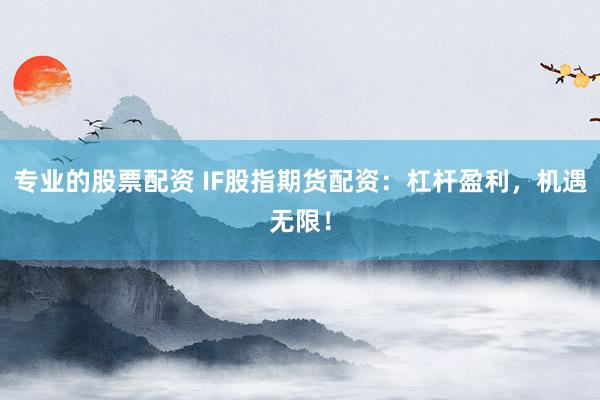 专业的股票配资 IF股指期货配资：杠杆盈利，机遇无限！