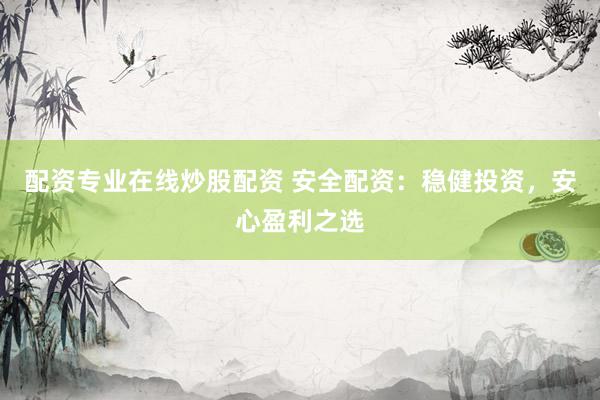 配资专业在线炒股配资 安全配资：稳健投资，安心盈利之选