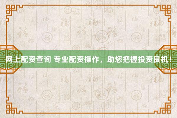 网上配资查询 专业配资操作，助您把握投资良机！