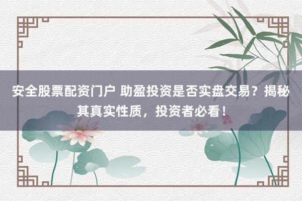 安全股票配资门户 助盈投资是否实盘交易？揭秘其真实性质，投资者必看！