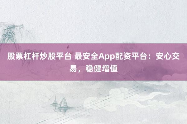 股票杠杆炒股平台 最安全App配资平台：安心交易，稳健增值