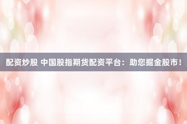 配资炒股 中国股指期货配资平台：助您掘金股市！